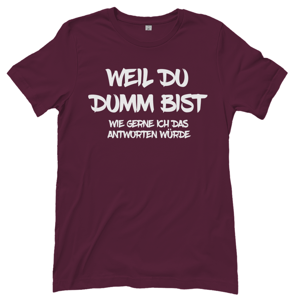 Weil du dumm bist wie gerne ich das antworten würde - Damenshirt Burgundy