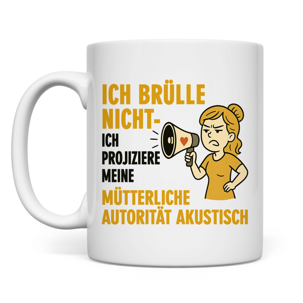 Ich brülle nicht ich projiziere meine mütterliche Autorität akustisch - Tasse White