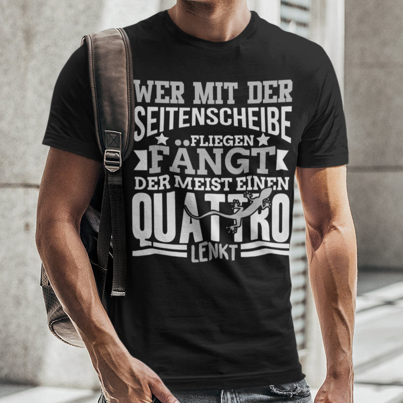 Quattro Shirt Männer – Wer mit der Seitenscheibe Fliegen fängt Spruchshirt