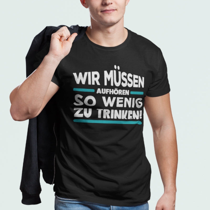 Saufshirt Herren – Wir müssen aufhören so wenig zu trinken T-Shirt witzig
