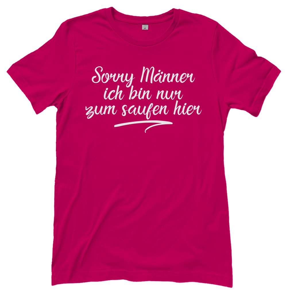 Sorry Männer ich bin nur zum saufen hier - Damenshirt