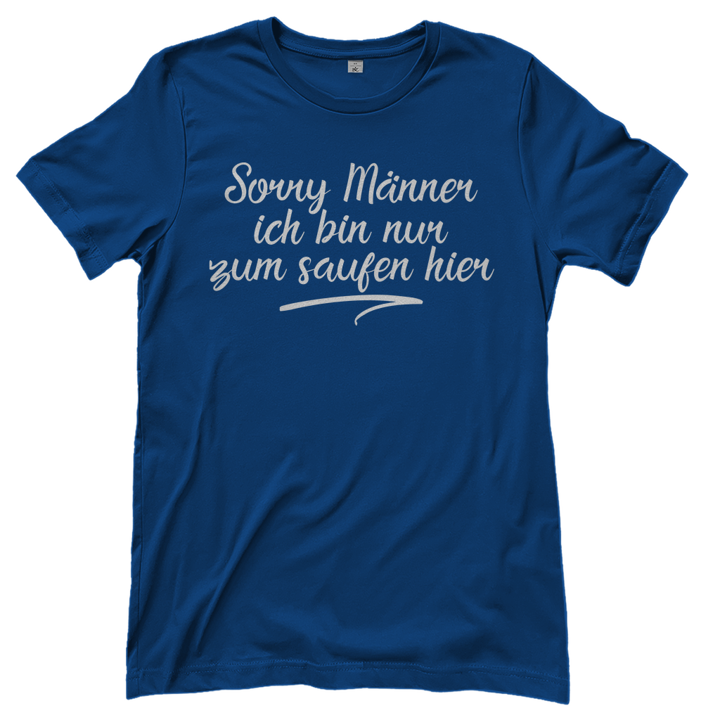 Sorry Männer ich bin nur zum saufen hier - Damenshirt