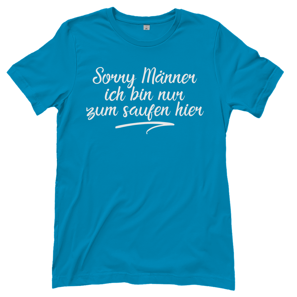 Sorry Männer ich bin nur zum saufen hier - Damenshirt