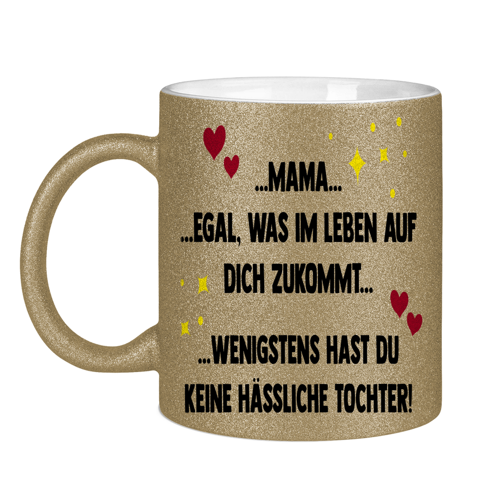 Mama wenigstens hast du keine hässliche Tochter! - Glitzertasse