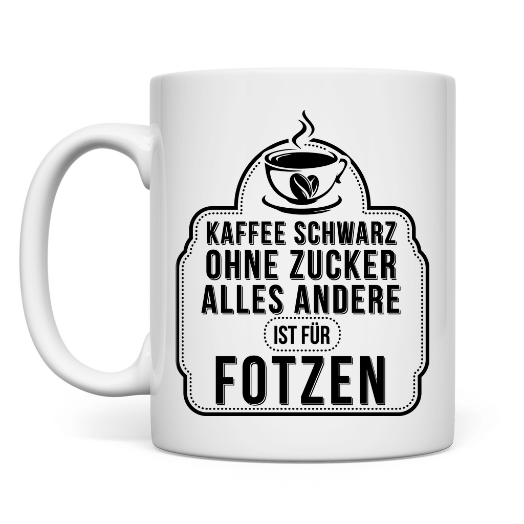 Kaffee schwarz ohne Zucker alles andere ist für Fotzen - Tasse