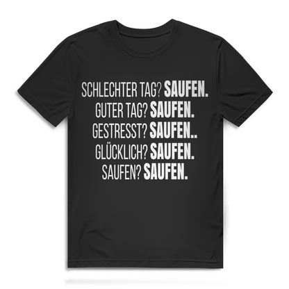 Schlechter Tag? Saufen. Guter Tag? Saufen. Lustiges Herren T-Shirt Alkohol Black