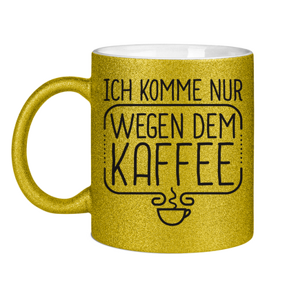 Ich komme nur wegen dem Kaffee - Glitzertasse