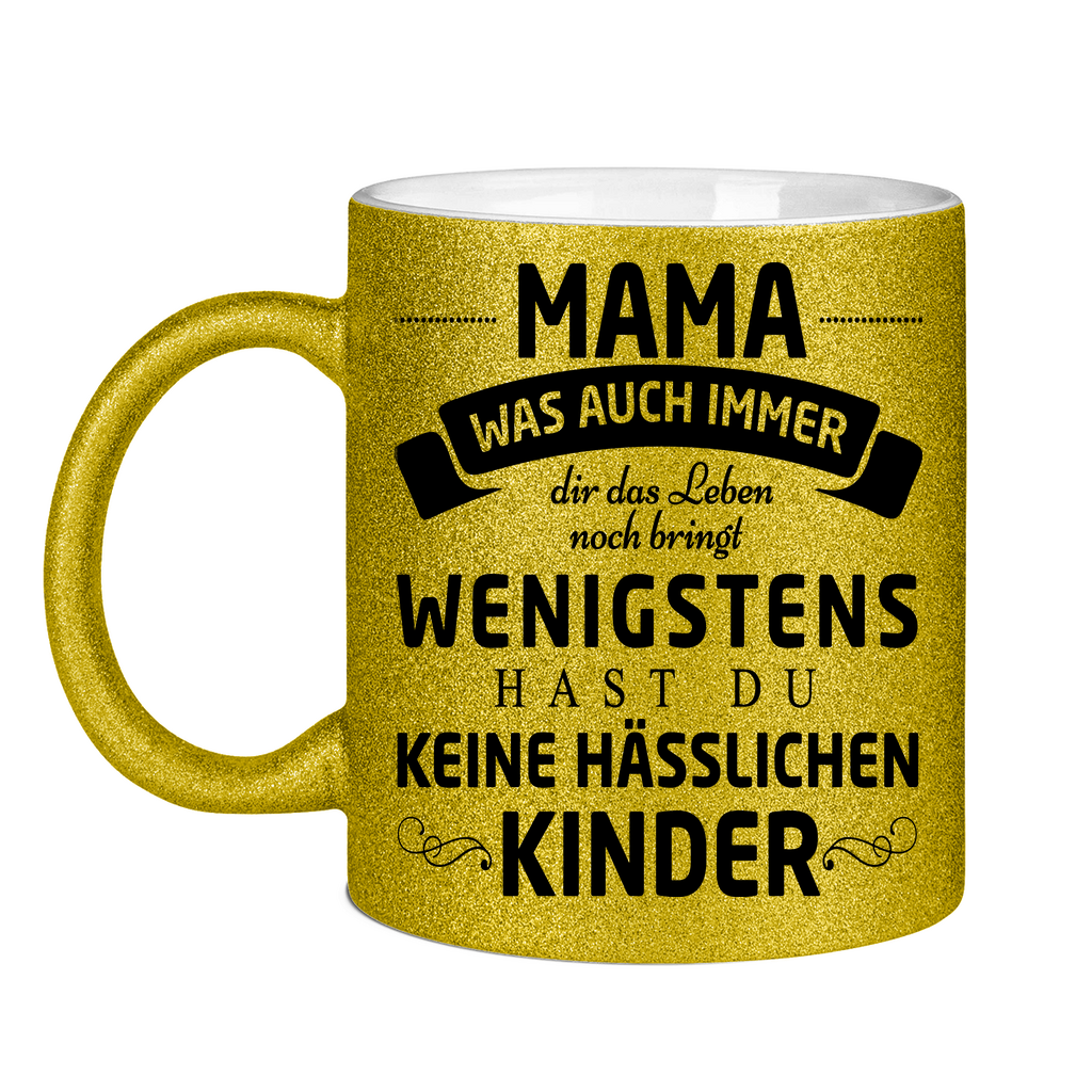 Mama wenigstens hast du keine hässlichen Kinder - Glitzertasse