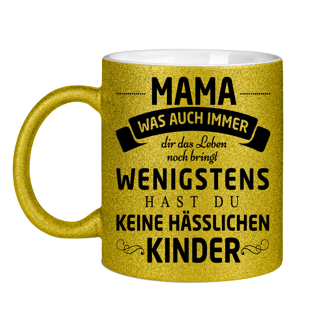 Mama wenigstens hast du keine hässlichen Kinder - Glitzertasse Gold Glitter One size