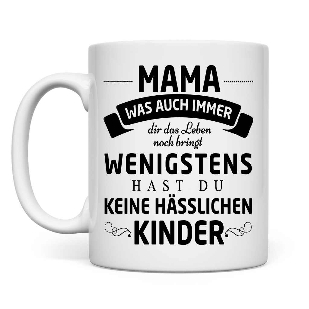 Mama wenigstens hast du keine hässlichen Kinder - Tasse