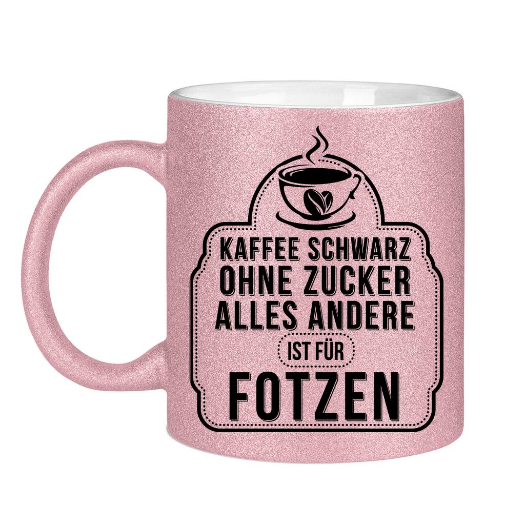 Kaffee schwarz ohne Zucker alles andere ist für Fotzen - Glitzertasse Pink Glitter