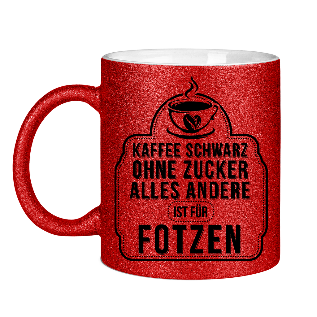 Kaffee schwarz ohne Zucker alles andere ist für Fotzen - Glitzertasse Red Glitter