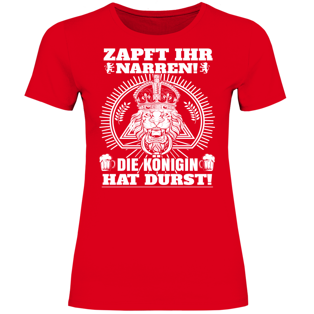 Zapft ihr Narren die Königin hat Durst - Damenshirt