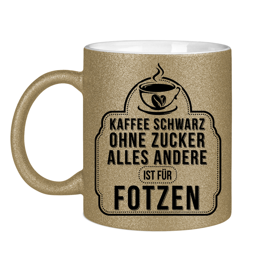 Kaffee schwarz ohne Zucker alles andere ist für Fotzen - Glitzertasse Dark Gold Glitter