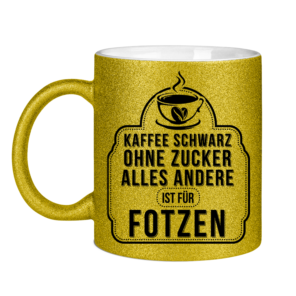 Kaffee schwarz ohne Zucker alles andere ist für Fotzen - Glitzertasse Gold Glitter