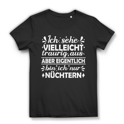 Ich sehe vielleicht traurig aus bin ich nur nüchtern Damen T-Shirt
