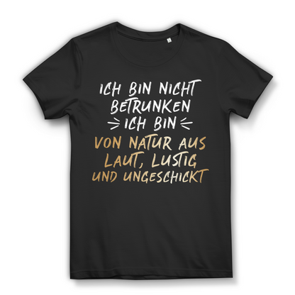 Ich bin nicht betrunken! Ich bin von Natur aus laut, lustig ungeschickt - Damen Premium Bio T-Shirt Black