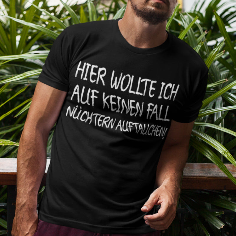 Saufshirt Männer – Hier wollte ich auf keinen Fall nüchtern auftauchen Shirt