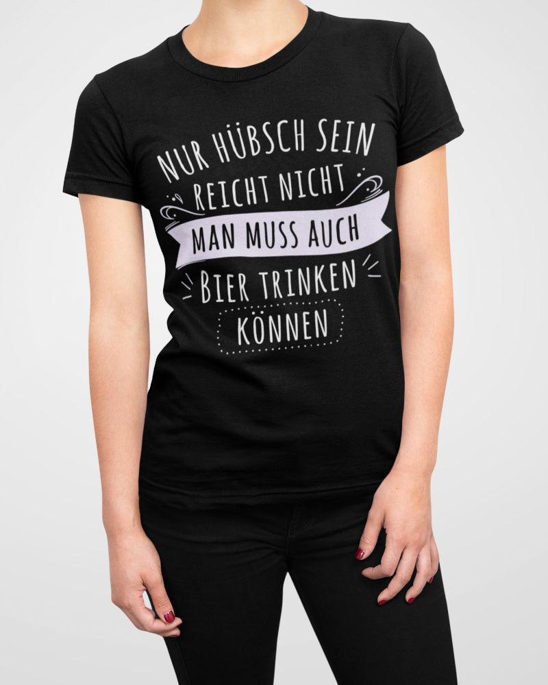 Bier trinken können Frauen T-Shirt – Nur hübsch sein reicht nicht Feier Shirt