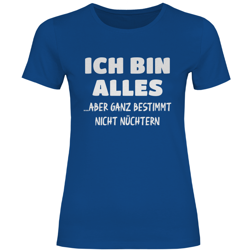 Ich bin alles... aber ganz bestimmt nicht nüchtern - Damenshirt