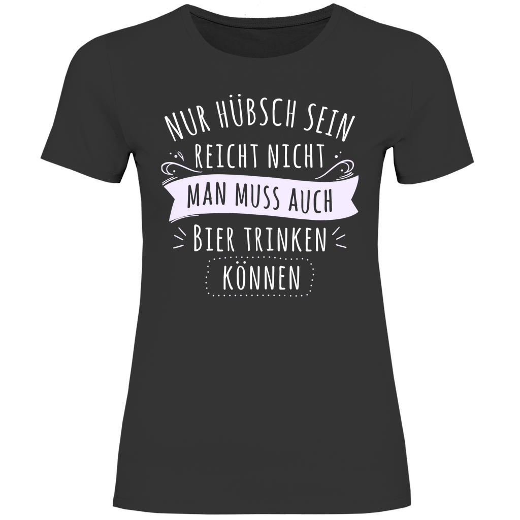 Nur hübsch sein reicht nicht Bier trinken - Damenshirt