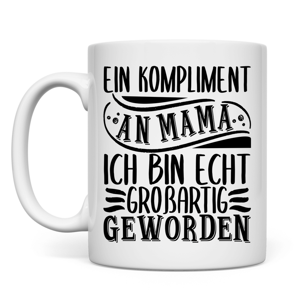 Ein Kompliment an Mama ich bin echt großartig geworden - Tasse