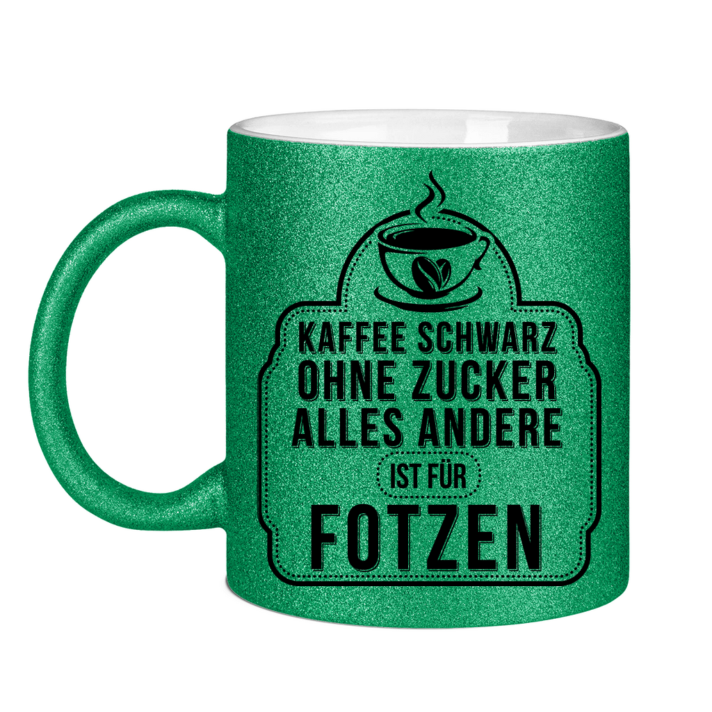 Kaffee schwarz ohne Zucker alles andere ist für Fotzen - Glitzertasse Green Glitter