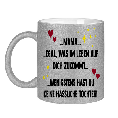 Mama wenigstens hast du keine hässliche Tochter! - Glitzertasse