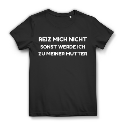 Reiz mich nicht sonst werde ich zu meiner Mutter - Damen Premium Bio T-Shirt Black