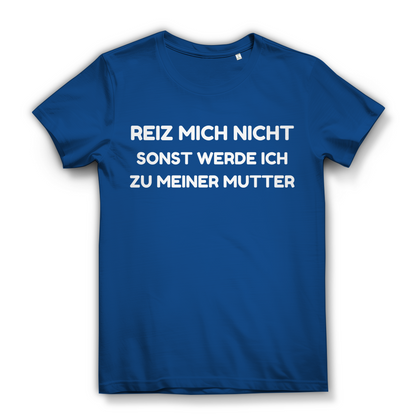 Reiz mich nicht sonst werde ich zu meiner Mutter - Damen Premium Bio T-Shirt Royal Blue