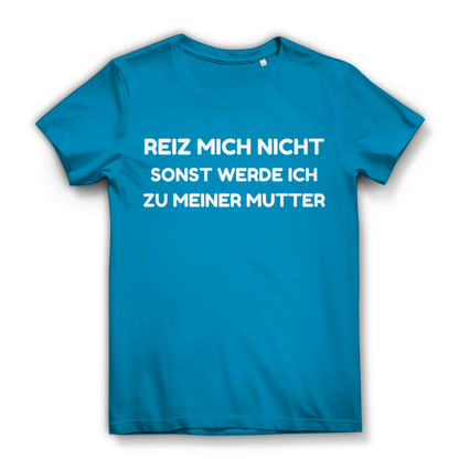 Reiz mich nicht sonst werde ich zu meiner Mutter - Damen Premium Bio T-Shirt Atoll