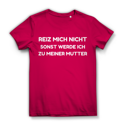 Reiz mich nicht sonst werde ich zu meiner Mutter - Damen Premium Bio T-Shirt Fuchsia