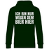 Ich bin nur wegen dem Bier hier - Unisex Hoodie Forest Green