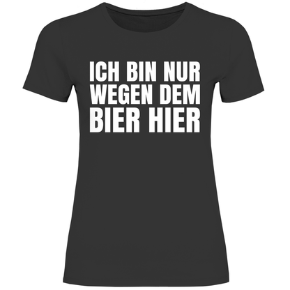 Ich bin nur wegen dem Bier hier - Damenshirt Black